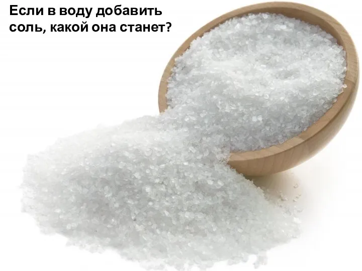 Если в воду добавить соль, какой она станет?