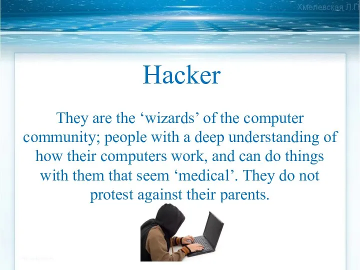 Hacker They are the ‘wizards’ of the computer community; people with a