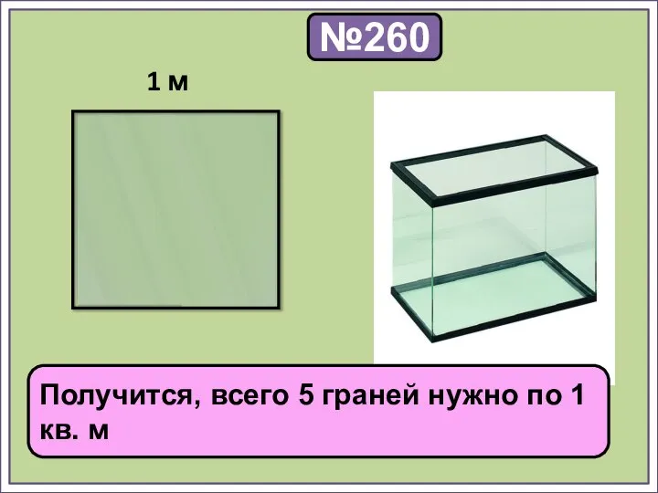 №260 1 м Получится, всего 5 граней нужно по 1 кв. м