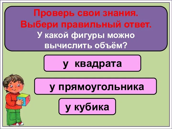 у квадрата у прямоугольника у кубика Проверь свои знания. Выбери правильный ответ.