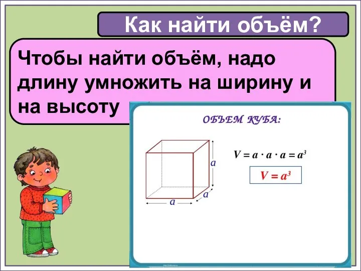 Как найти объём? Чтобы найти объём, надо длину умножить на ширину и на высоту