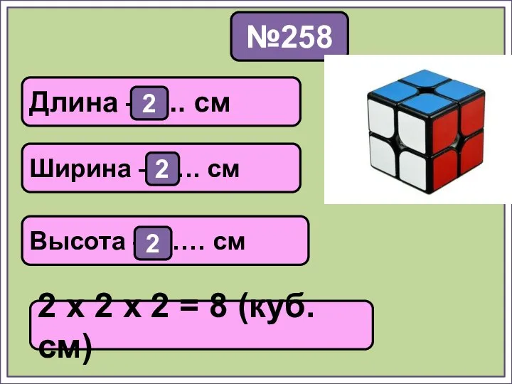 №258 2 х 2 х 2 = 8 (куб. см) Длина –