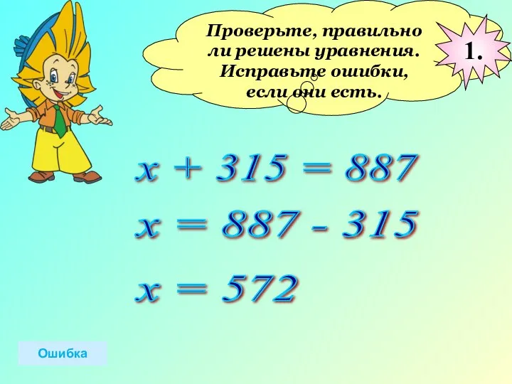 Проверьте, правильно ли решены уравнения. Исправьте ошибки, если они есть. х +