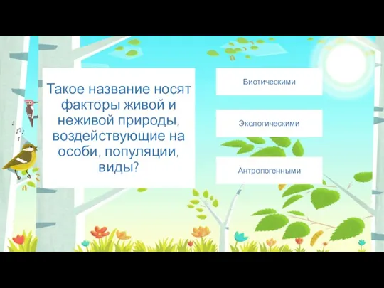 Такое название носят факторы живой и неживой природы, воздействующие на особи, популяции, виды? Экологическими Биотическими Антропогенными