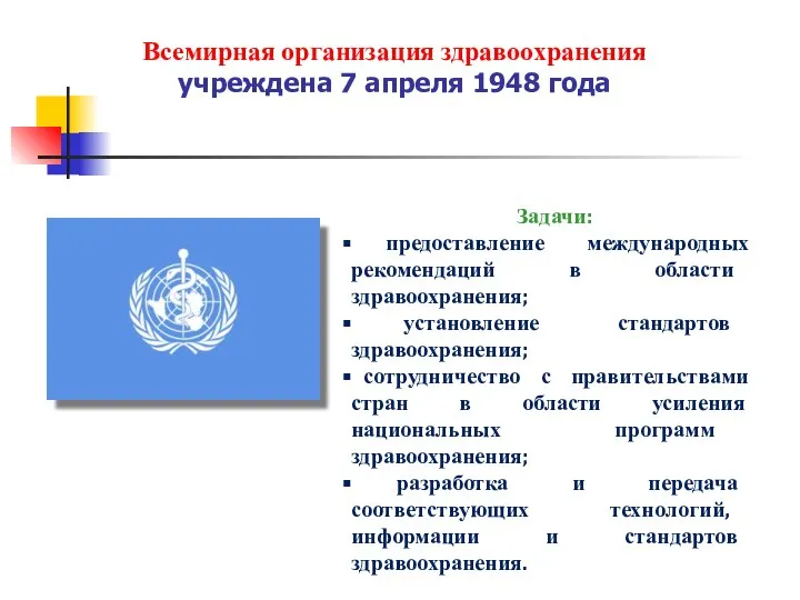 Всемирная организация здравоохранения учреждена 7 апреля 1948 года Задачи: предоставление международных рекомендаций