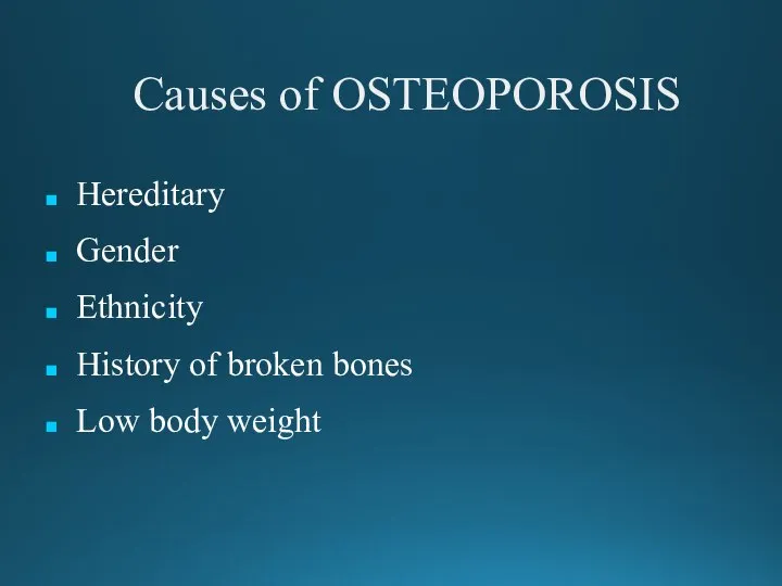 Causes of OSTEOPOROSIS Hereditary Gender Ethnicity History of broken bones Low body weight