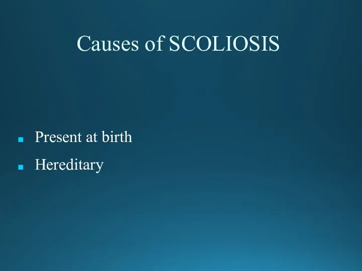 Causes of SCOLIOSIS Present at birth Hereditary