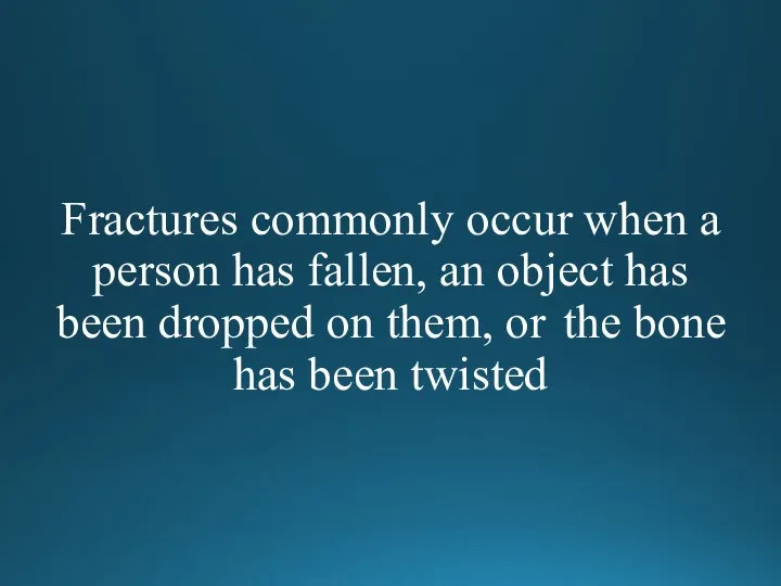 Fractures commonly occur when a person has fallen, an object has been