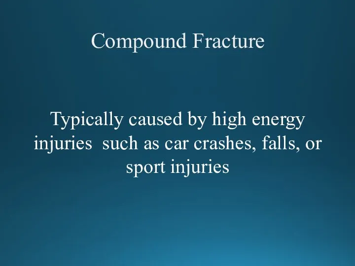 Compound Fracture Typically caused by high energy injuries such as car crashes, falls, or sport injuries