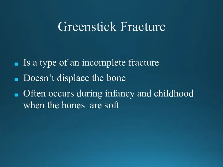 Greenstick Fracture Is a type of an incomplete fracture Doesn’t displace the