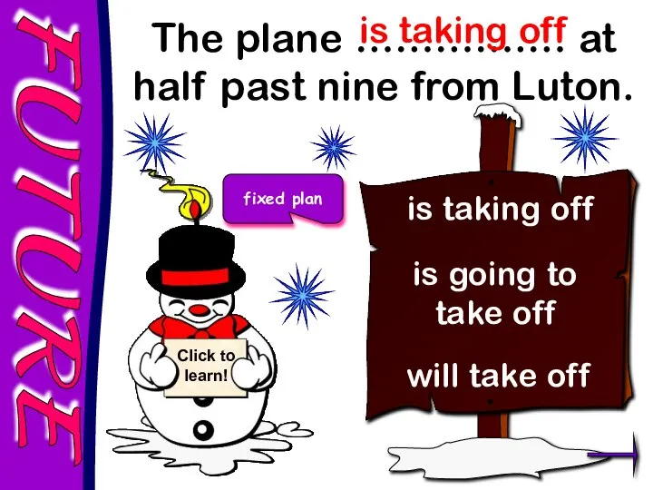 FUTURE The plane ………….… at half past nine from Luton. is taking