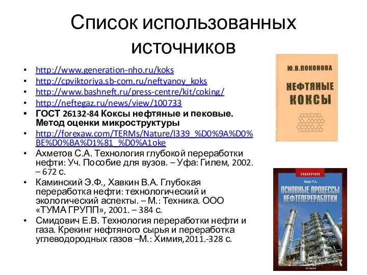 Список использованных источников http://www.generation-nho.ru/koks http://cpviktoriya.sb-com.ru/neftyanoy_koks http://www.bashneft.ru/press-centre/kit/coking/ http://neftegaz.ru/news/view/100733 ГОСТ 26132-84 Коксы нефтяные и
