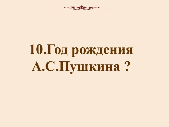 10.Год рождения А.С.Пушкина ?