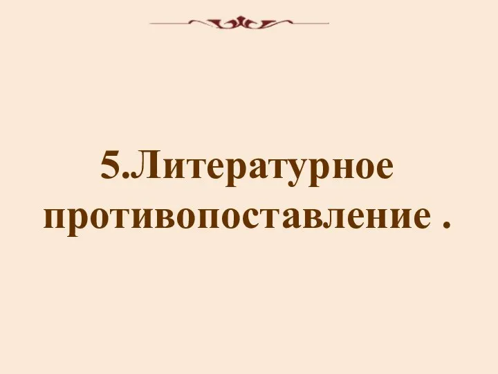 5.Литературное противопоставление .