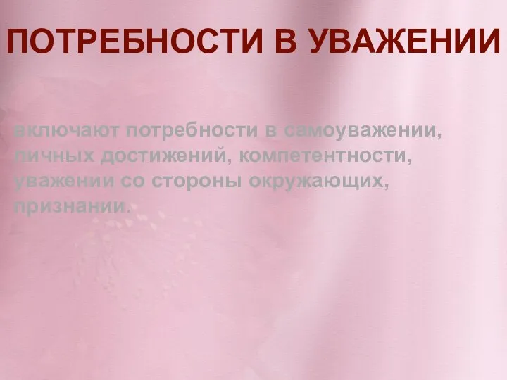 ПОТРЕБНОСТИ В УВАЖЕНИИ включают потребности в самоуважении, личных достижений, компетентности, уважении со стороны окружающих, признании.