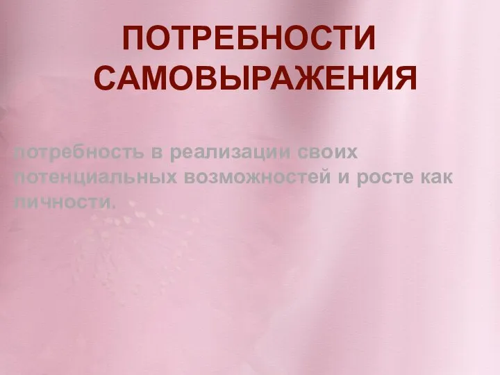 ПОТРЕБНОСТИ САМОВЫРАЖЕНИЯ потребность в реализации своих потенциальных возможностей и росте как личности.