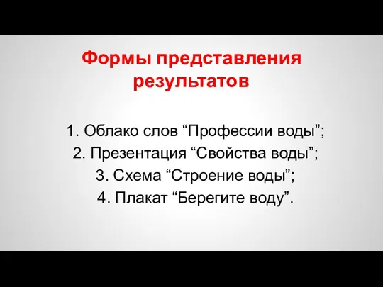 Формы представления результатов 1. Облако слов “Профессии воды”; 2. Презентация “Свойства воды”;