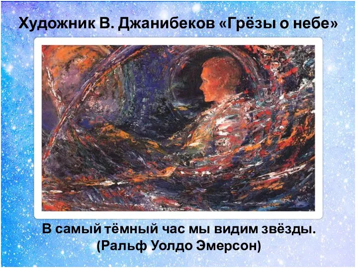 Художник В. Джанибеков «Грёзы о небе» В самый тёмный час мы видим звёзды. (Ральф Уолдо Эмерсон)