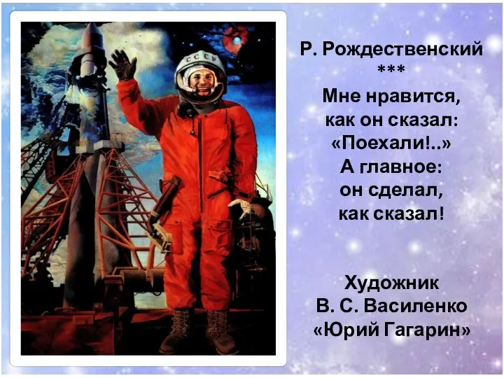 Художник В. С. Василенко «Юрий Гагарин» Р. Рождественский *** Мне нравится, как