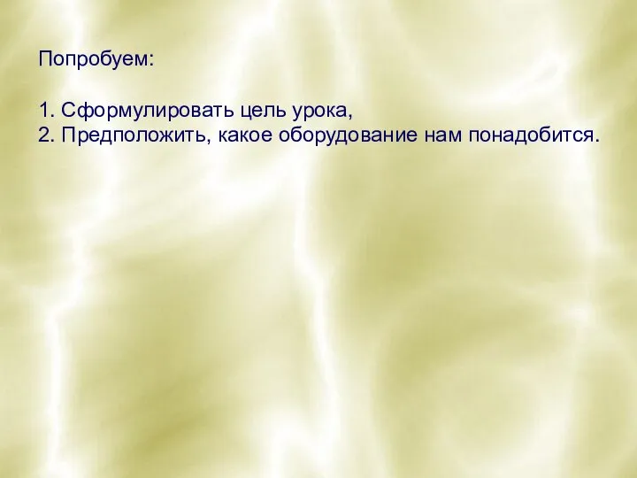 Попробуем: 1. Сформулировать цель урока, 2. Предположить, какое оборудование нам понадобится.