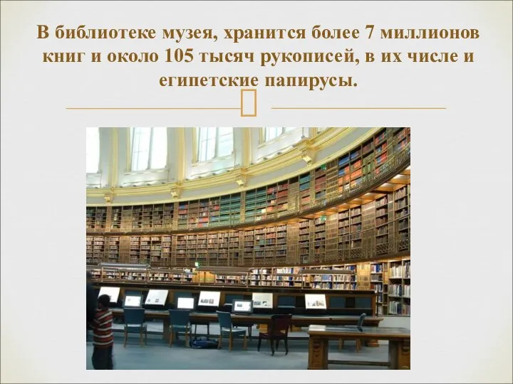 В библиотеке музея, хранится более 7 миллионов книг и около 105 тысяч