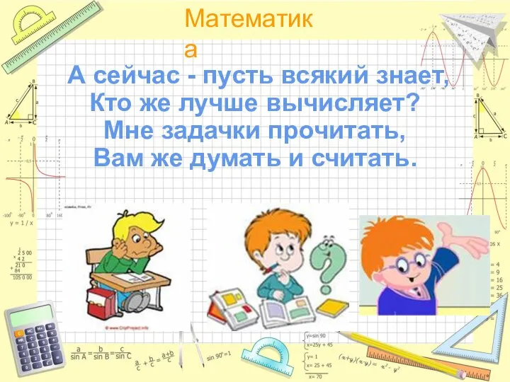 А сейчас - пусть всякий знает, Кто же лучше вычисляет? Мне задачки