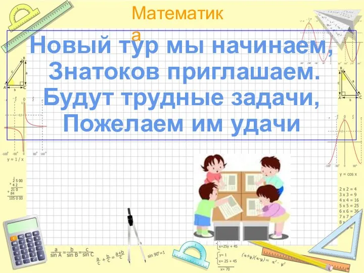 Новый тур мы начинаем, Знатоков приглашаем. Будут трудные задачи, Пожелаем им удачи