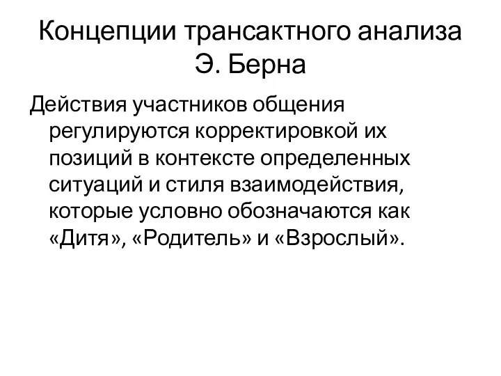 Концепции трансактного анализа Э. Берна Действия участников общения регулируются корректировкой их позиций