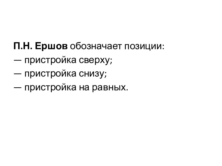 П.Н. Ершов обозначает позиции: — пристройка сверху; — пристройка снизу; — пристройка на равных.