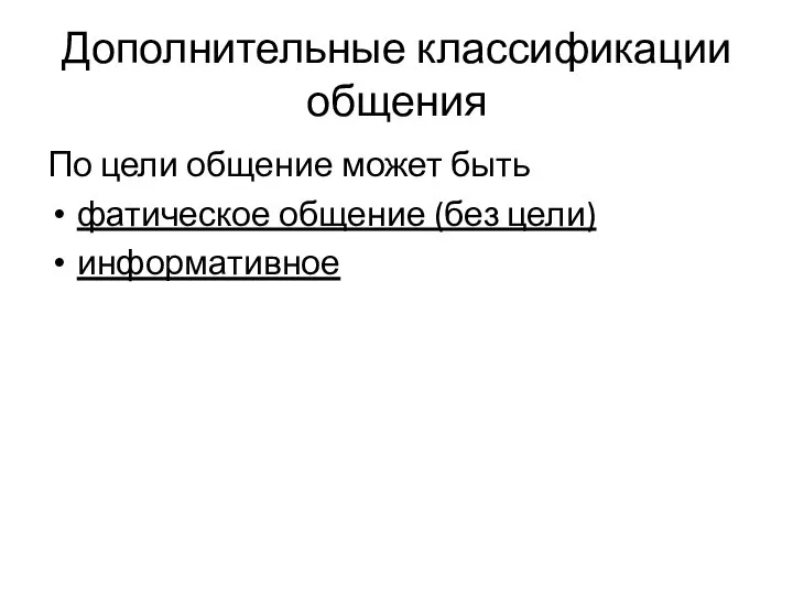 Дополнительные классификации общения По цели общение может быть фатическое общение (без цели) информативное