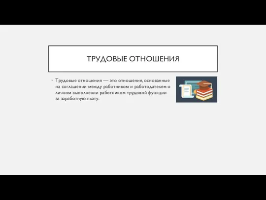 ТРУДОВЫЕ ОТНОШЕНИЯ Трудовые отношения — это отношения, основанные на соглашении между работником