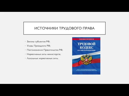 ИСТОЧНИКИ ТРУДОВОГО ПРАВА Законы субъектов РФ; Указы Президента РФ; Постановления Правительства РФ;