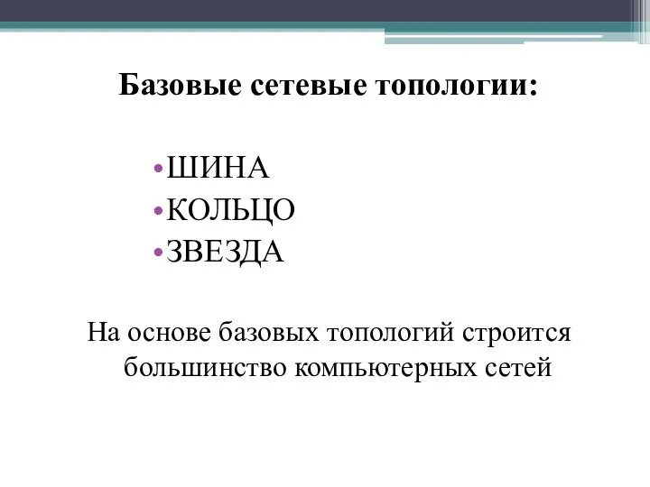 Базовые сетевые топологии: ШИНА КОЛЬЦО ЗВЕЗДА На основе базовых топологий строится большинство компьютерных сетей