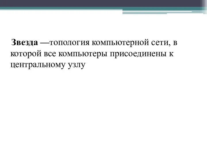 Звезда —топология компьютерной сети, в которой все компьютеры присоединены к центральному узлу