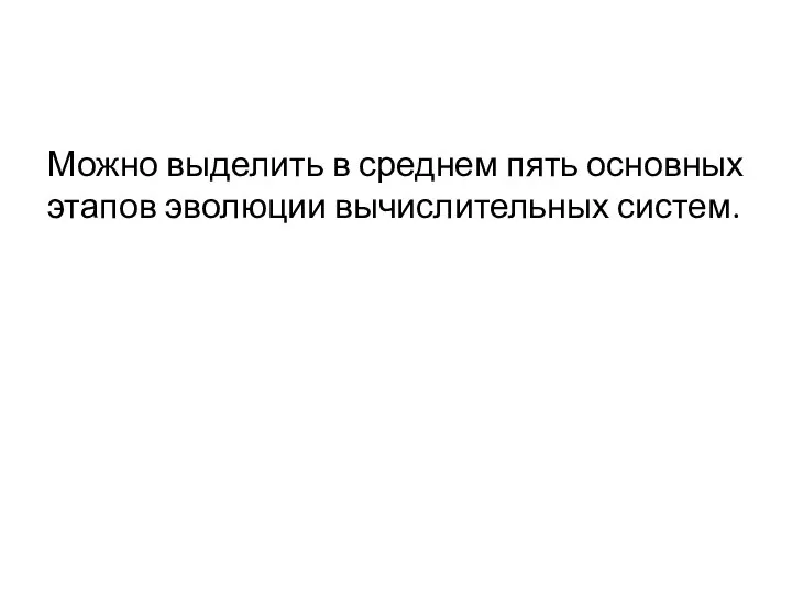 Можно выделить в среднем пять основных этапов эволюции вычислительных систем.