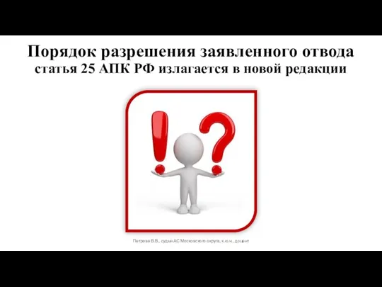 Порядок разрешения заявленного отвода статья 25 АПК РФ излагается в новой редакции