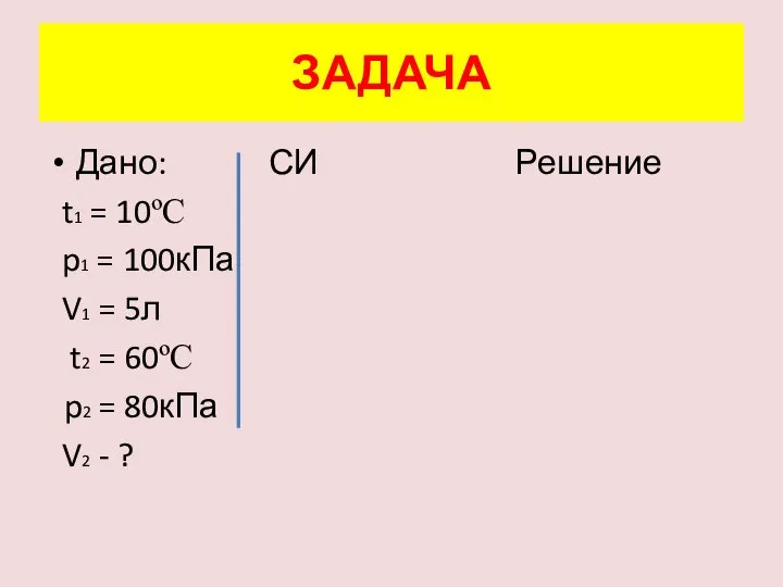 Дано: СИ Решение t1 = 10ºC p1 = 100кПа V1 = 5л