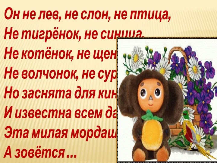 Он не лев, не слон, не птица, Не тигрёнок, не синица, Не