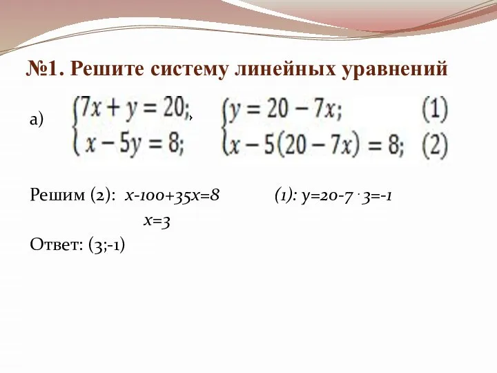 №1. Решите систему линейных уравнений а) ⇔ Решим (2): х-100+35х=8 (1): у=20-7⋅3=-1 х=3 Ответ: (3;-1)