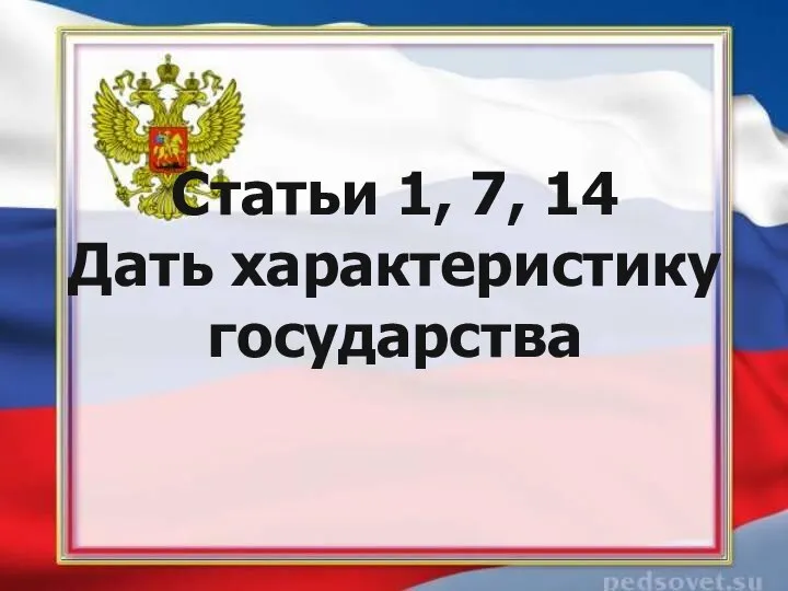 Статьи 1, 7, 14 Дать характеристику государства