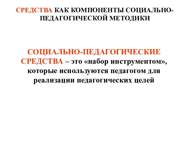 СРЕДСТВА КАК КОМПОНЕНТЫ СОЦИАЛЬНО-ПЕДАГОГИЧЕСКОЙ МЕТОДИКИ СОЦИАЛЬНО-ПЕДАГОГИЧЕСКИЕ СРЕДСТВА – это «набор инструментом», которые