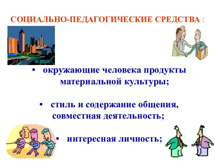 СОЦИАЛЬНО-ПЕДАГОГИЧЕСКИЕ СРЕДСТВА : окружающие человека продукты материальной культуры; стиль и содержание общения, совместная деятельность; интересная личность;