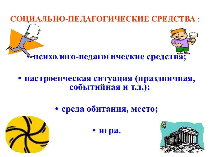 СОЦИАЛЬНО-ПЕДАГОГИЧЕСКИЕ СРЕДСТВА : психолого-педагогические средства; настроенческая ситуация (праздничная, событийная и т.д.); среда обитания, место; игра.