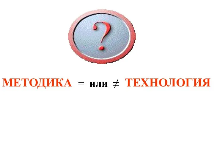 МЕТОДИКА ТЕХНОЛОГИЯ = или ≠