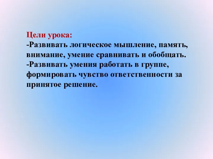 Цели урока: -Развивать логическое мышление, память, внимание, умение сравнивать и обобщать. -Развивать