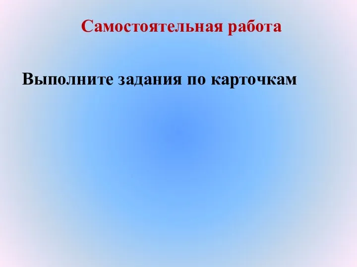 Самостоятельная работа Выполните задания по карточкам