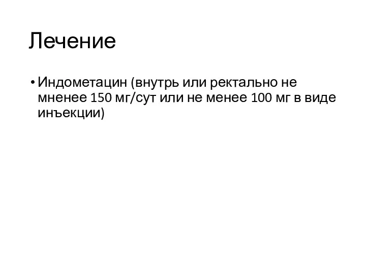 Лечение Индометацин (внутрь или ректально не мненее 150 мг/сут или не менее