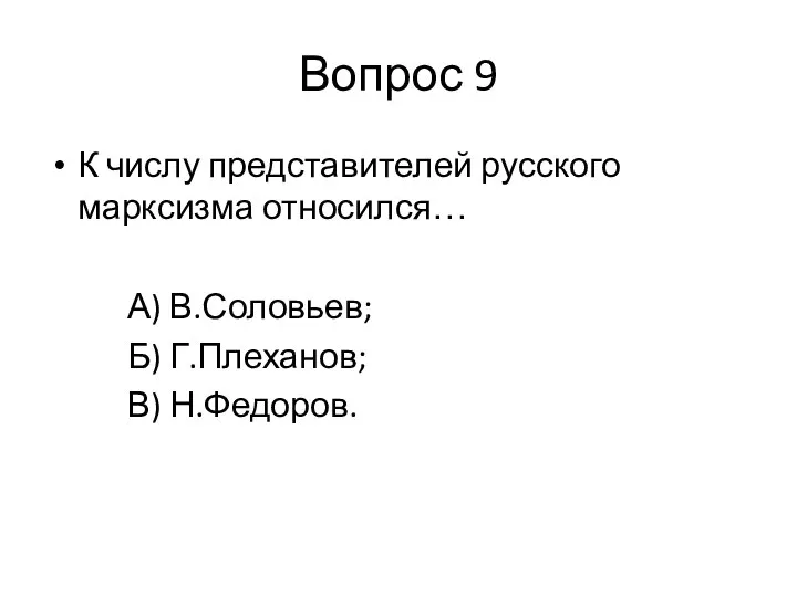 Вопрос 9 К числу представителей русского марксизма относился… А) В.Соловьев; Б) Г.Плеханов; В) Н.Федоров.