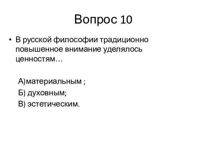 Вопрос 10 В русской философии традиционно повышенное внимание уделялось ценностям… А)материальным ; Б) духовным; В) эстетическим.