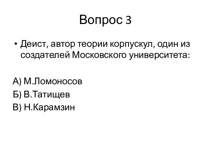 Вопрос 3 Деист, автор теории корпускул, один из создателей Московского университета: А)